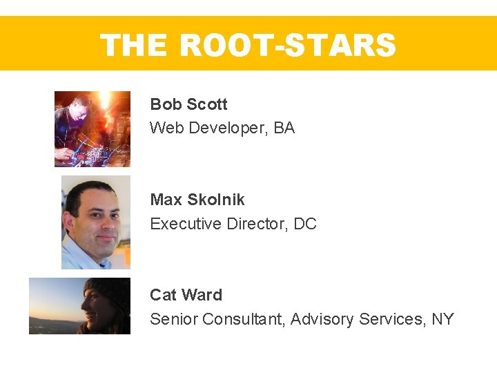 THE ROOT-STARS Bob Scott Web Developer, BA Max Skolnik Executive Director, DC Cat Ward
