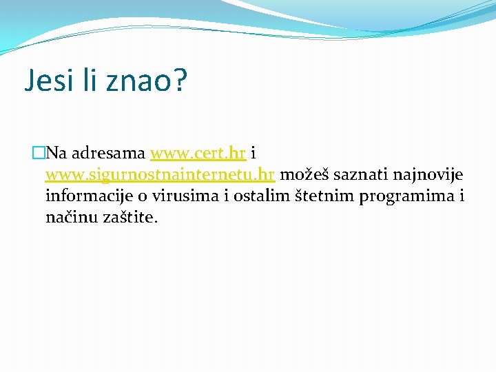 Jesi li znao? �Na adresama www. cert. hr i www. sigurnostnainternetu. hr možeš saznati