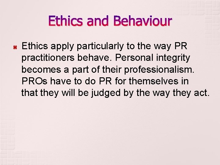 Ethics and Behaviour Ethics apply particularly to the way PR practitioners behave. Personal integrity