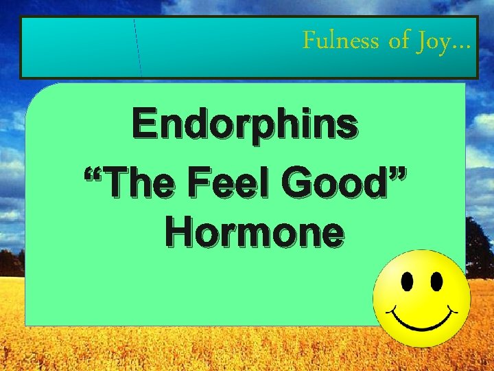 Fulness of Joy… Endorphins “The Feel Good” Hormone 
