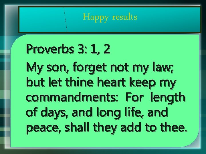 Happy results Proverbs 3: 1, 2 My son, forget not my law; but let