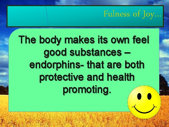 Fulness of Joy… The body makes its own feel good substances – endorphins- that