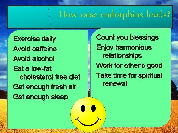How raise endorphins levels? Exercise daily Avoid caffeine Avoid alcohol Eat a low-fat cholesterol