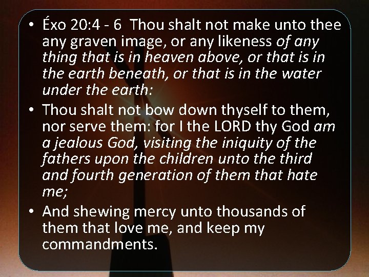  • Éxo 20: 4 - 6 Thou shalt not make unto thee any