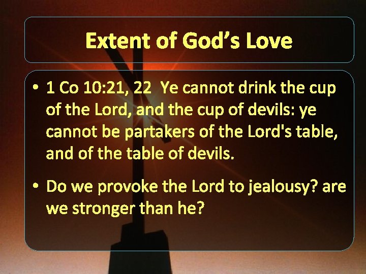 Extent of God’s Love • 1 Co 10: 21, 22 Ye cannot drink the