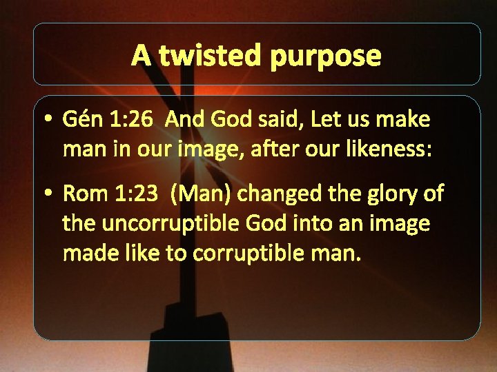 A twisted purpose • Gén 1: 26 And God said, Let us make man