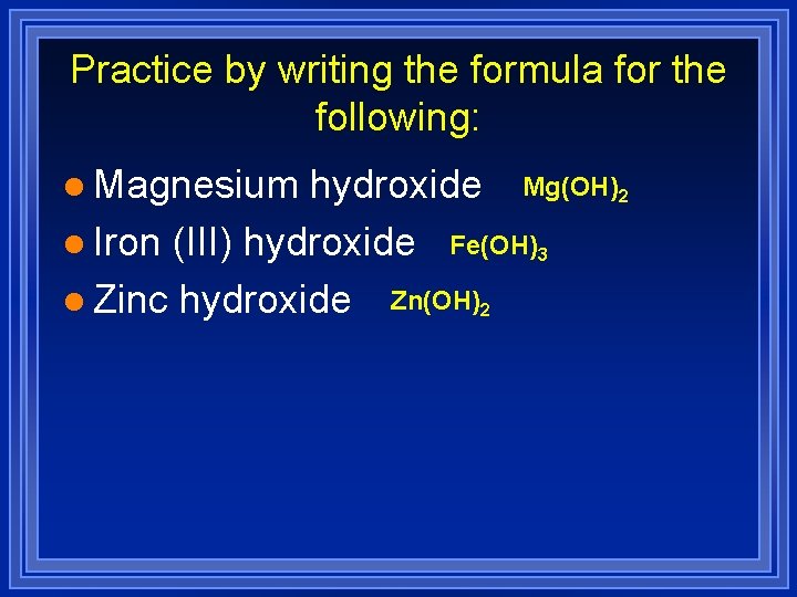 Practice by writing the formula for the following: l Magnesium hydroxide Mg(OH)2 l Iron