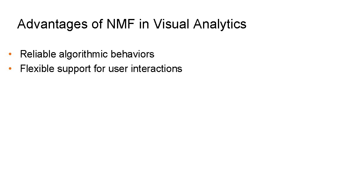 Advantages of NMF in Visual Analytics • Reliable algorithmic behaviors • Flexible support for