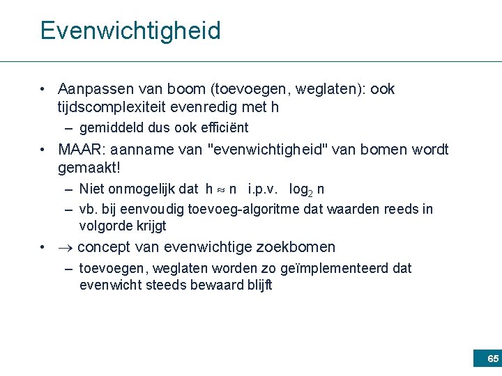 Evenwichtigheid • Aanpassen van boom (toevoegen, weglaten): ook tijdscomplexiteit evenredig met h – gemiddeld