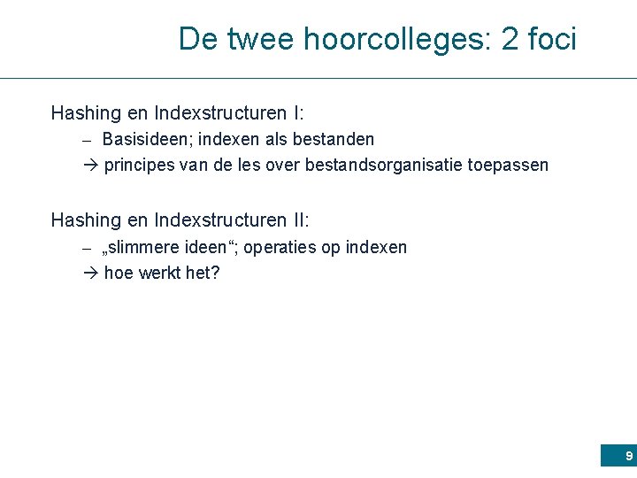 De twee hoorcolleges: 2 foci Hashing en Indexstructuren I: – Basisideen; indexen als bestanden