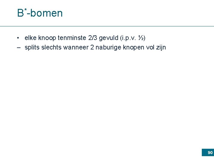 B*-bomen • elke knoop tenminste 2/3 gevuld (i. p. v. ½) – splits slechts