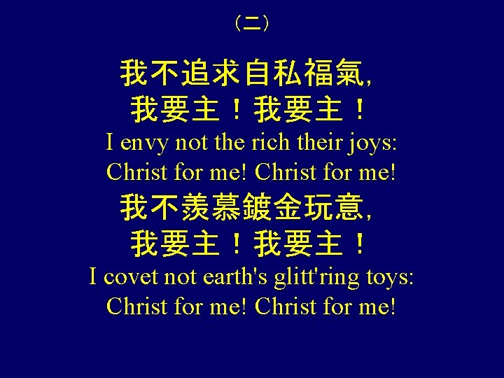 （二） 我不追求自私福氣， 我要主！ I envy not the rich their joys: Christ for me! 我不羨慕鍍金玩意，