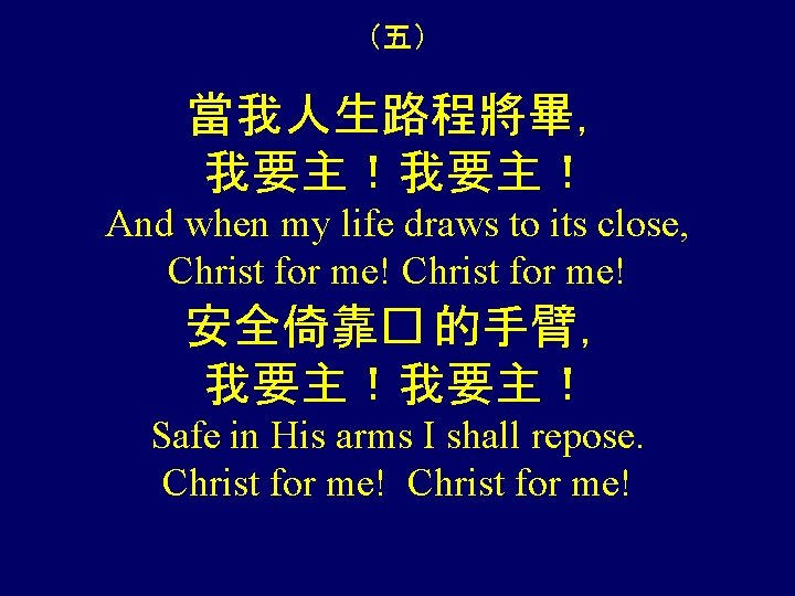 （五） 當我人生路程將畢， 我要主！ And when my life draws to its close, Christ for me!
