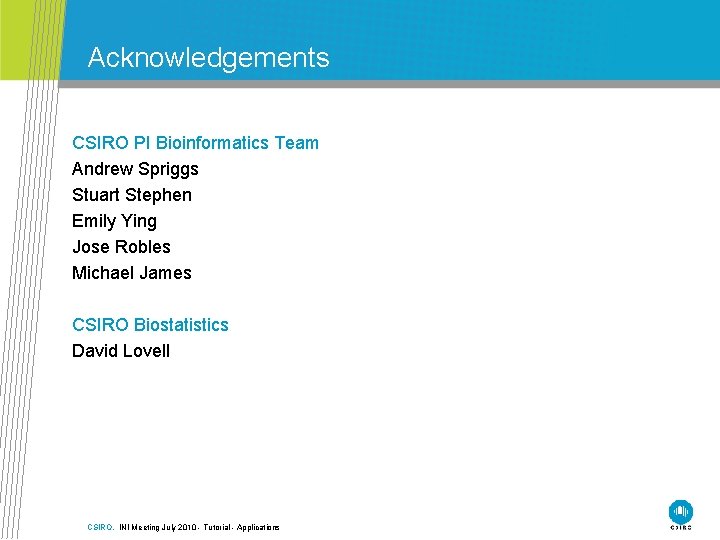 Acknowledgements CSIRO PI Bioinformatics Team Andrew Spriggs Stuart Stephen Emily Ying Jose Robles Michael