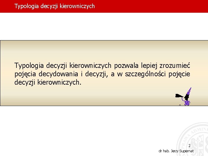 Typologia decyzji kierowniczych pozwala lepiej zrozumieć pojęcia decydowania i decyzji, a w szczególności pojęcie