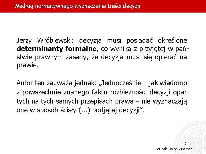 Według normatywnego wyznaczenia treści decyzji Jerzy Wróblewski: decyzja musi posiadać określone determinanty formalne, co