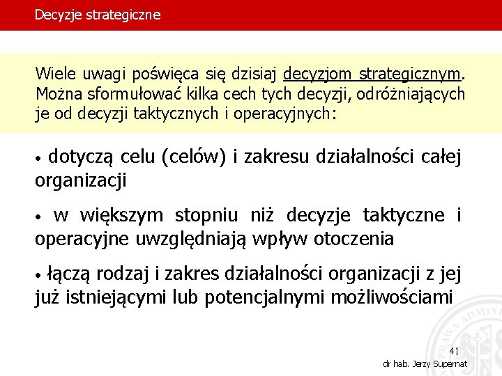 Decyzje strategiczne Wiele uwagi poświęca się dzisiaj decyzjom strategicznym. Można sformułować kilka cech tych