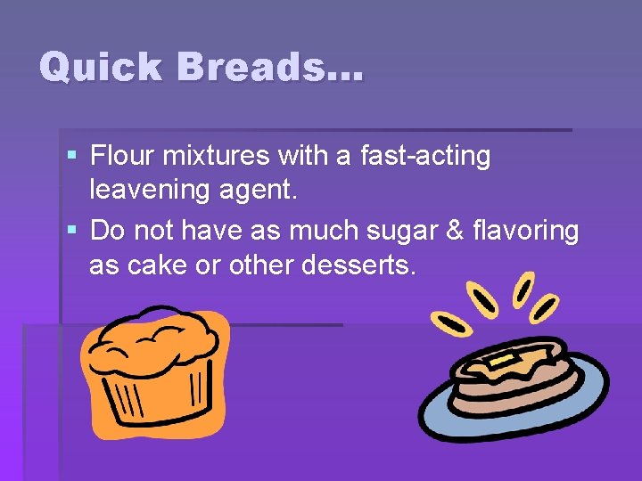 Quick Breads… § Flour mixtures with a fast-acting leavening agent. § Do not have