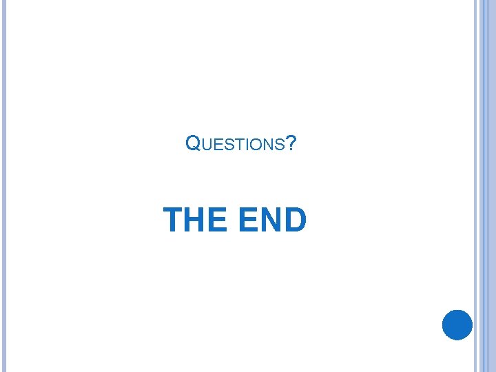 QUESTIONS? THE END 