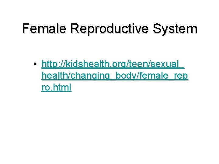 Female Reproductive System • http: //kidshealth. org/teen/sexual_ health/changing_body/female_rep ro. html 