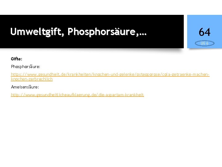 Umweltgift, Phosphorsäure, … 64 UG 6 Gifte: Phosphorsäure: https: //www. gesundheit. de/krankheiten/knochen-und-gelenke/osteoporose/cola-getraenke-machenknochen-zerbrechlich Ameisensäure: http: