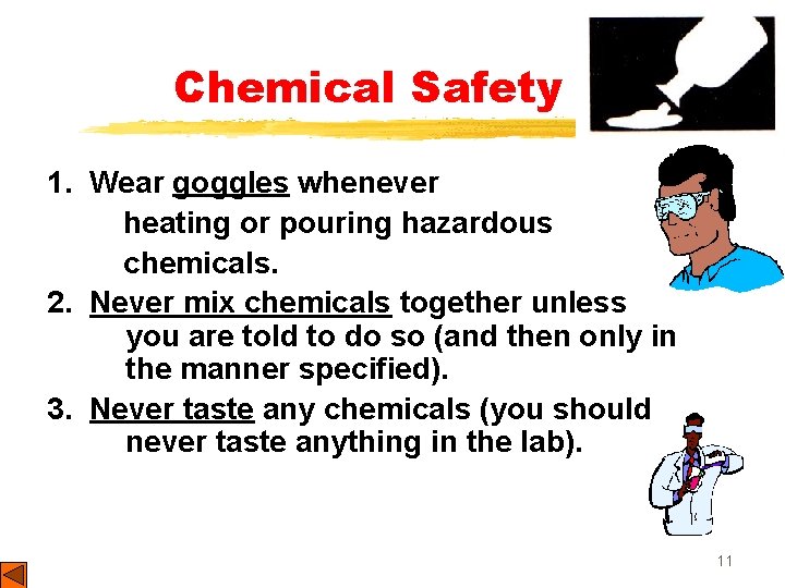 Chemical Safety 1. Wear goggles whenever heating or pouring hazardous chemicals. 2. Never mix