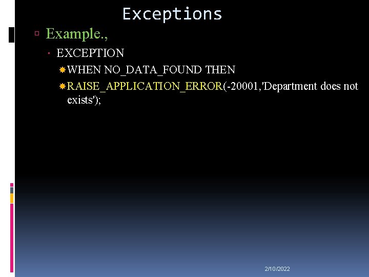 Exceptions Example. , EXCEPTION WHEN NO_DATA_FOUND THEN RAISE_APPLICATION_ERROR(-20001, 'Department does not exists'); 2/10/2022 