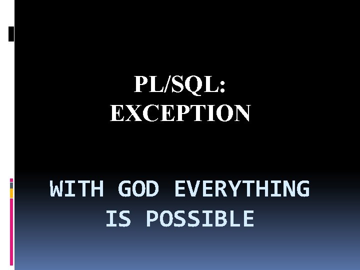 PL/SQL: EXCEPTION WITH GOD EVERYTHING IS POSSIBLE 