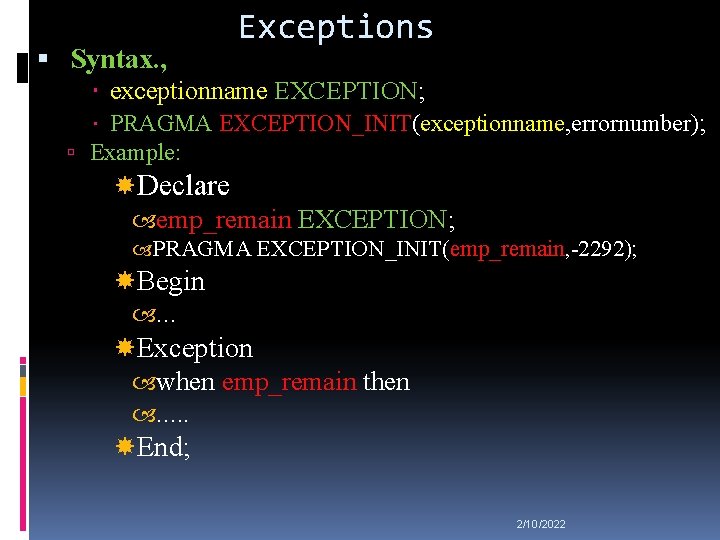 Exceptions Syntax. , exceptionname EXCEPTION; PRAGMA EXCEPTION_INIT(exceptionname, errornumber); Example: Declare emp_remain EXCEPTION; PRAGMA EXCEPTION_INIT(emp_remain,