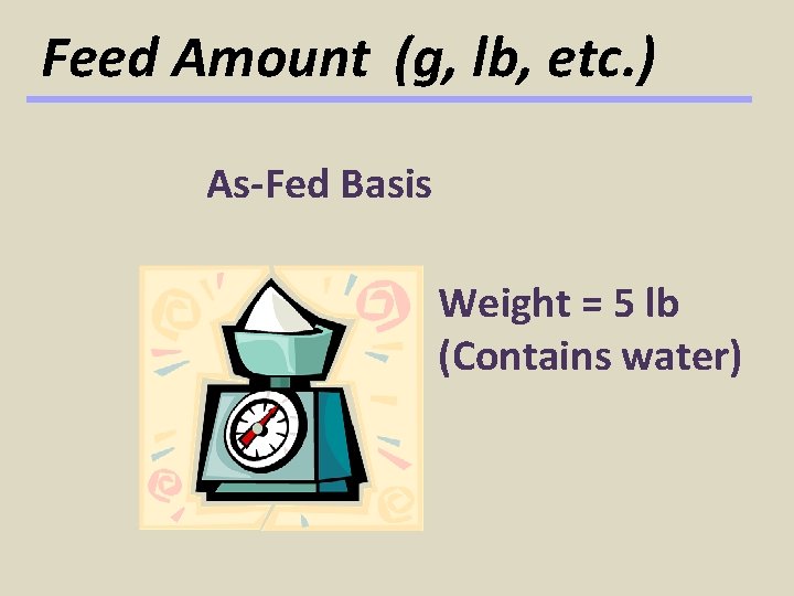 Feed Amount (g, lb, etc. ) As-Fed Basis Weight = 5 lb (Contains water)