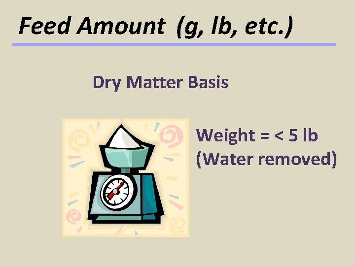 Feed Amount (g, lb, etc. ) Dry Matter Basis Weight = < 5 lb