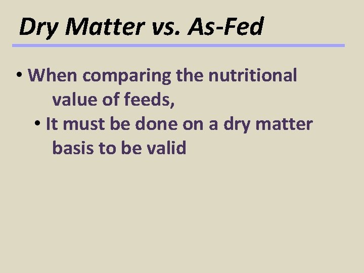 Dry Matter vs. As-Fed • When comparing the nutritional value of feeds, • It