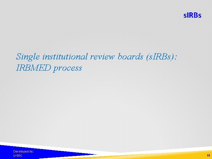 s. IRBs Single institutional review boards (s. IRBs): IRBMED process Developed by: U-MIC 11