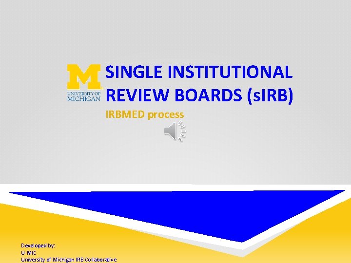 SINGLE INSTITUTIONAL REVIEW BOARDS (s. IRB) IRBMED process Developed by: U-MIC University of Michigan