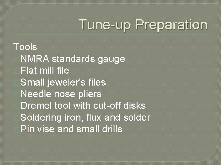 Tune-up Preparation Tools �NMRA standards gauge �Flat mill file �Small jeweler’s files �Needle nose