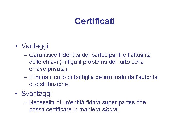 Certificati • Vantaggi – Garantisce l’identità dei partecipanti e l’attualità delle chiavi (mitiga il