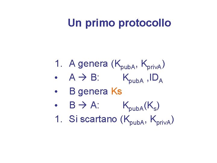 Un primo protocollo 1. • • • 1. A genera (Kpub. A, Kpriv. A)