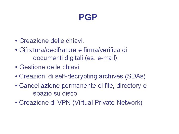 PGP • Creazione delle chiavi. • Cifratura/decifratura e firma/verifica di documenti digitali (es. e-mail).