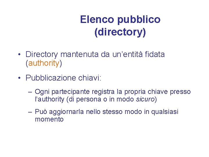 Elenco pubblico (directory) • Directory mantenuta da un’entità fidata (authority) • Pubblicazione chiavi: –