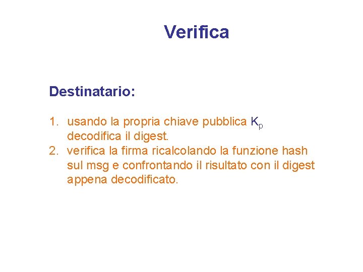 Verifica Destinatario: 1. usando la propria chiave pubblica Kp decodifica il digest. 2. verifica