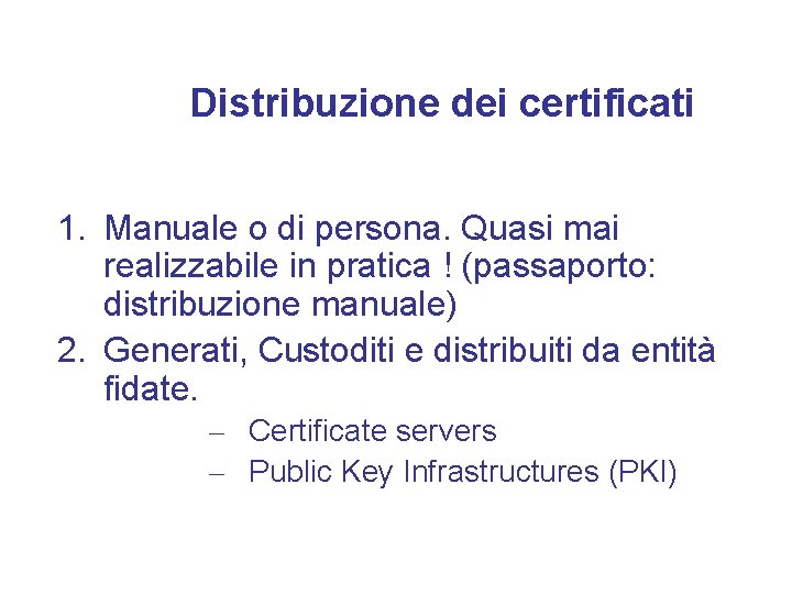 Distribuzione dei certificati 1. Manuale o di persona. Quasi mai realizzabile in pratica !