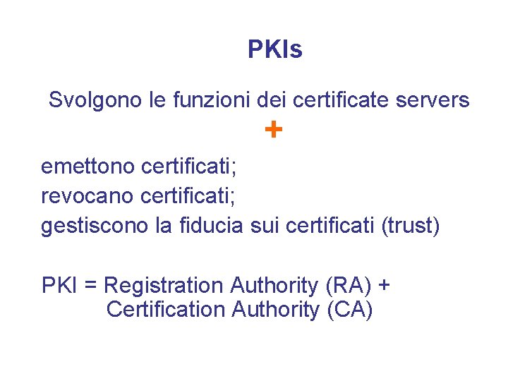 PKIs Svolgono le funzioni dei certificate servers + emettono certificati; revocano certificati; gestiscono la