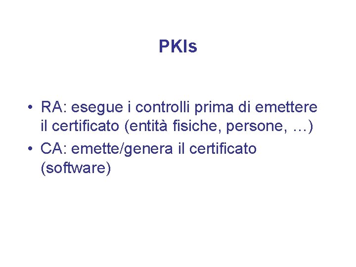 PKIs • RA: esegue i controlli prima di emettere il certificato (entità fisiche, persone,