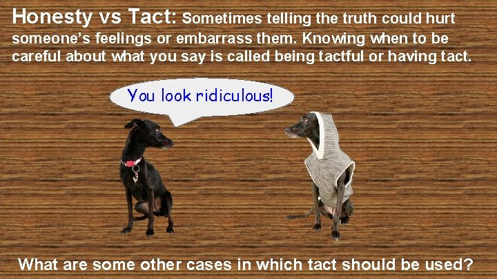 Honesty vs Tact: Sometimes telling the truth could hurt someone’s feelings or embarrass them.