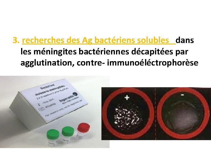 3. recherches des Ag bactériens solubles dans les méningites bactériennes décapitées par agglutination, contre-