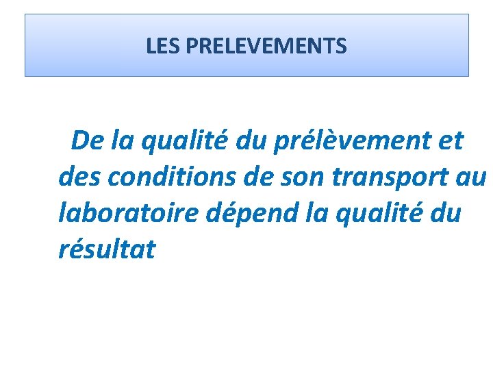 LES PRELEVEMENTS De la qualité du prélèvement et des conditions de son transport au