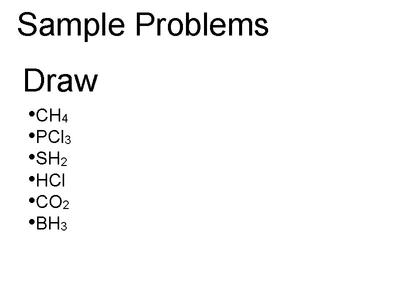 Sample Problems Draw • CH 4 • PCl 3 • SH 2 • HCl