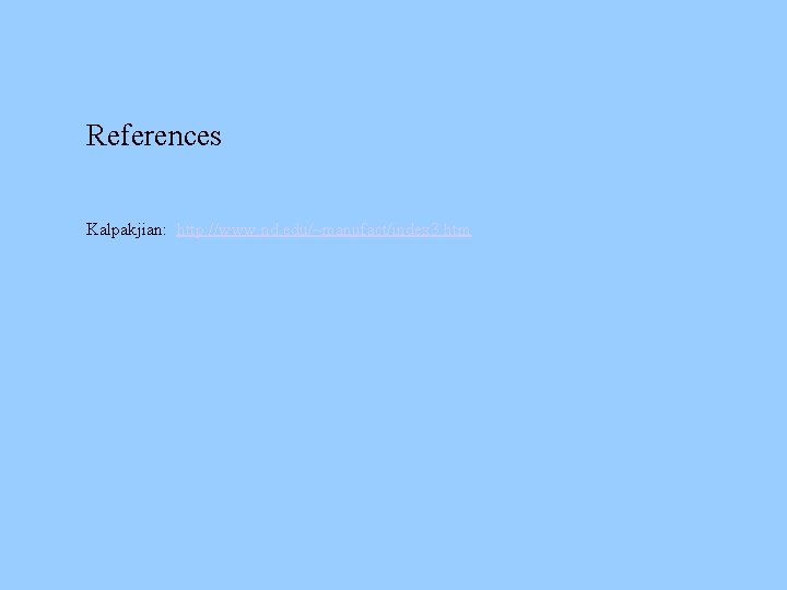 References Kalpakjian: http: //www. nd. edu/~manufact/index 3. htm References Kalpakjian: http: //www. nd. edu/~manufact/index 3. htm