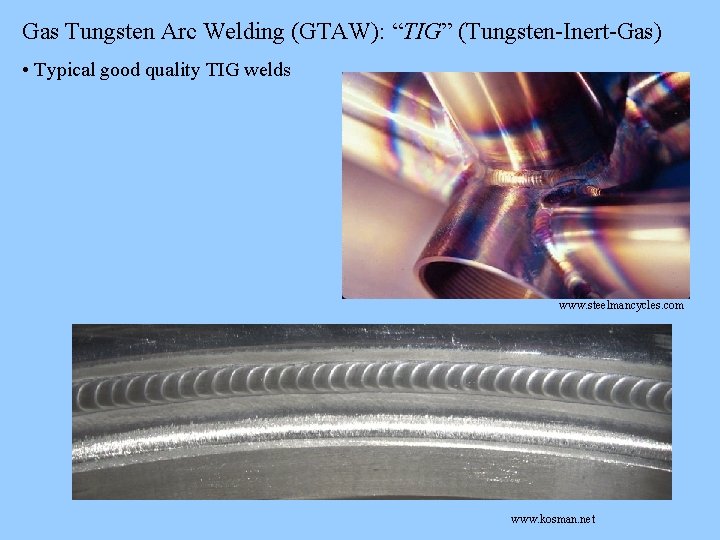 Gas Tungsten Arc Welding (GTAW): “TIG” (Tungsten-Inert-Gas) • Typical good quality TIG welds www. Gas Tungsten Arc Welding (GTAW): “TIG” (Tungsten-Inert-Gas) • Typical good quality TIG welds www.