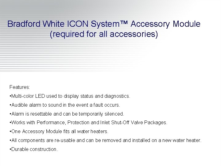 Bradford White ICON System™ Accessory Module (required for all accessories) Features: • Multi-color LED